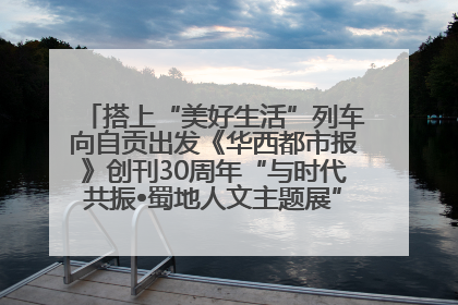 搭上“美好生活”列车向自贡出发《华西都市报》创刊30周年“与时代共振•蜀地人文主题展”5月30日开展丨美好生活有“盐”味