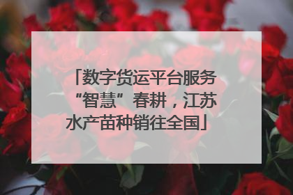 数字货运平台服务“智慧”春耕，江苏水产苗种销往全国
