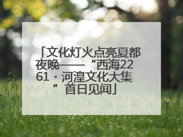 文化灯火点亮夏都夜晚——“西海2261・河湟文化大集”首日见闻