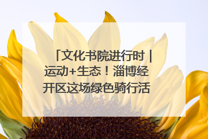 文化书院进行时｜运动+生态！淄博经开区这场绿色骑行活动点燃城市活力