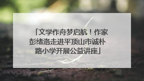 文学作舟梦启航！作家彭绪洛走进平顶山市诚朴路小学开展公益讲座