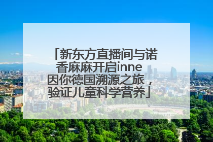 新东方直播间与诺香麻麻开启inne因你德国溯源之旅，验证儿童科学营养