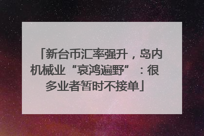 新台币汇率强升，岛内机械业“哀鸿遍野”：很多业者暂时不接单