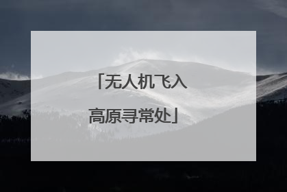 无人机飞入高原寻常处