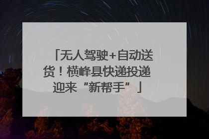 无人驾驶+自动送货！横峰县快递投递迎来“新帮手”