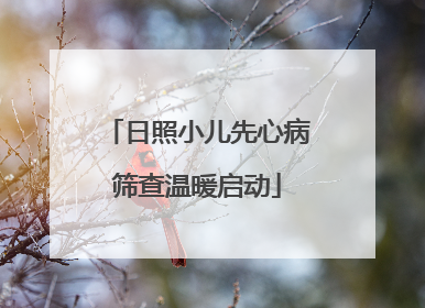 日照小儿先心病筛查温暖启动