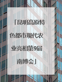 昆明高原特色都市现代农业亮相第9届南博会
