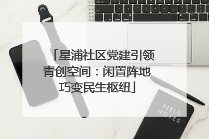 星浦社区党建引领青创空间：闲置阵地巧变民生枢纽
