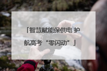 智慧赋能保供电 护航高考“零闪动”
