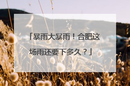 暴雨大暴雨！合肥这场雨还要下多久？