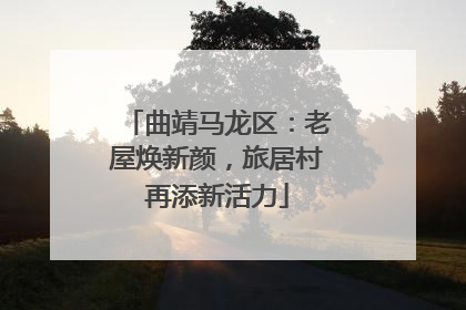 曲靖马龙区：老屋焕新颜，旅居村再添新活力