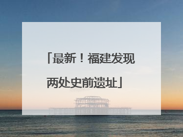 最新！福建发现两处史前遗址