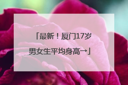 最新！厦门17岁男女生平均身高→