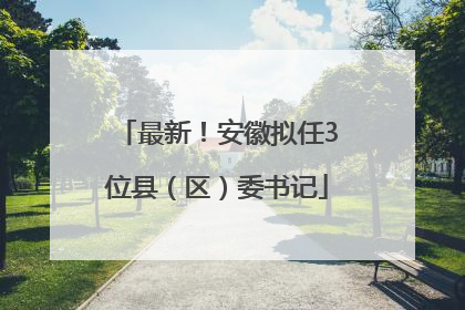 最新！安徽拟任3位县（区）委书记