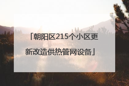 朝阳区215个小区更新改造供热管网设备