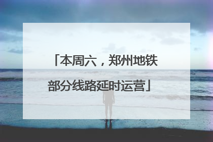 本周六，郑州地铁部分线路延时运营