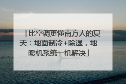比空调更懂南方人的夏天：地面制冷+除湿，地暖机系统一机解决