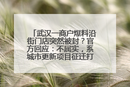 武汉一商户爆料沿街门店突然被封？官方回应：不属实，系城市更新项目征迁打围，此前已公示