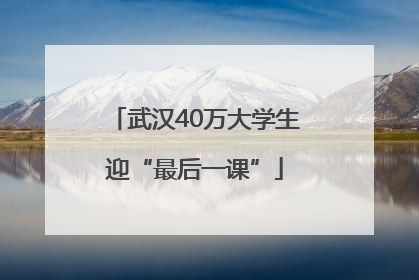 武汉40万大学生迎“最后一课”