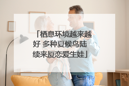 栖息环境越来越好 多种夏候鸟陆续来厦恋爱生娃