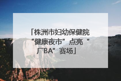 株洲市妇幼保健院“健康夜市”点亮“厂BA”赛场