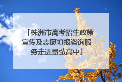 株洲市高考招生政策宣传及志愿填报咨询服务走进景弘高中