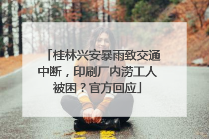 桂林兴安暴雨致交通中断，印刷厂内涝工人被困？官方回应