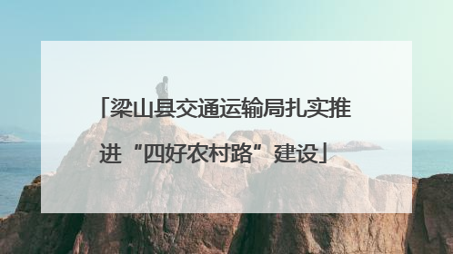 梁山县交通运输局扎实推进“四好农村路”建设