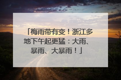梅雨带有变！浙江多地下午起更猛：大雨、暴雨、大暴雨！