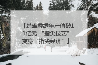 楚雄彝绣年产值破11亿元 “指尖技艺”变身“指尖经济”