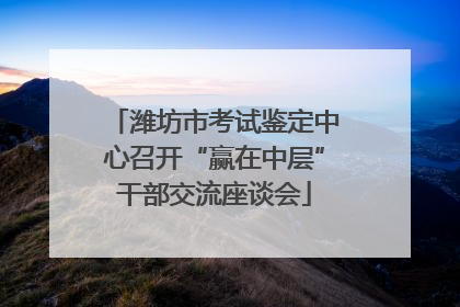 潍坊市考试鉴定中心召开“赢在中层”干部交流座谈会