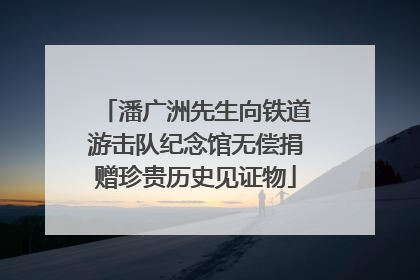 潘广洲先生向铁道游击队纪念馆无偿捐赠珍贵历史见证物