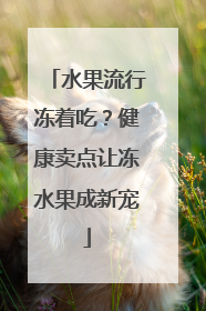 水果流行冻着吃？健康卖点让冻水果成新宠
