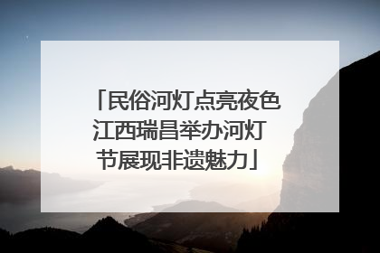 民俗河灯点亮夜色 江西瑞昌举办河灯节展现非遗魅力