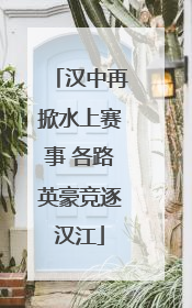汉中再掀水上赛事 各路英豪竞逐汉江