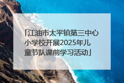 江油市太平镇第三中心小学校开展2025年儿童节队课前学习活动