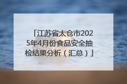 江苏省太仓市2025年4月份食品安全抽检结果分析（汇总）