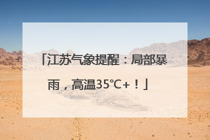 江苏气象提醒：局部暴雨，高温35℃+！
