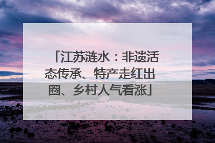 江苏涟水：非遗活态传承、特产走红出圈、乡村人气看涨