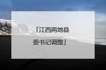 江西两地县委书记调整
