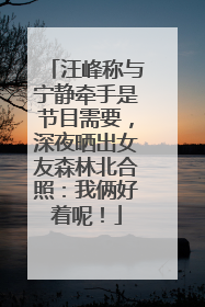汪峰称与宁静牵手是节目需要，深夜晒出女友森林北合照：我俩好着呢！