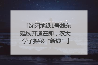沈阳地铁1号线东延线开通在即，农大学子探秘“新线”