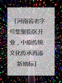 河南省老字号集聚街区开业，中原传统文化传承再添新地标