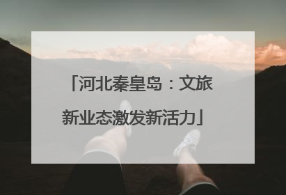 河北秦皇岛：文旅新业态激发新活力