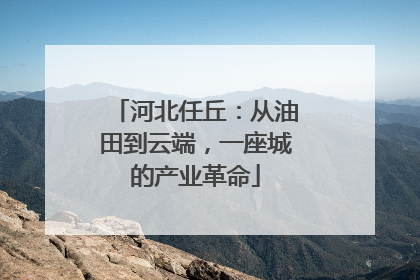河北任丘：从油田到云端，一座城的产业革命