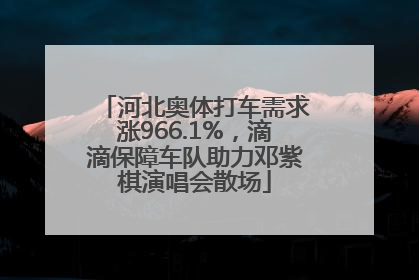 河北奥体打车需求涨966.1%，滴滴保障车队助力邓紫棋演唱会散场