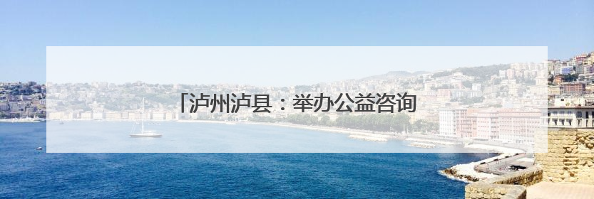 泸州泸县：举办公益咨询活动 助力考生金榜圆梦