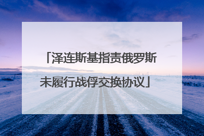 泽连斯基指责俄罗斯未履行战俘交换协议