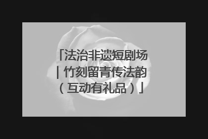 法治非遗短剧场｜竹刻留青传法韵（互动有礼品）