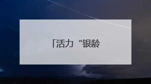 活力“银龄”的翱翔梦